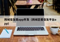 同城交友类app开发（同城恋爱交友平台app）