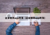 企业聊天app开发（企业聊天app开发）